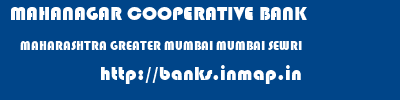 MAHANAGAR COOPERATIVE BANK  MAHARASHTRA GREATER MUMBAI MUMBAI SEWRI  banks information 